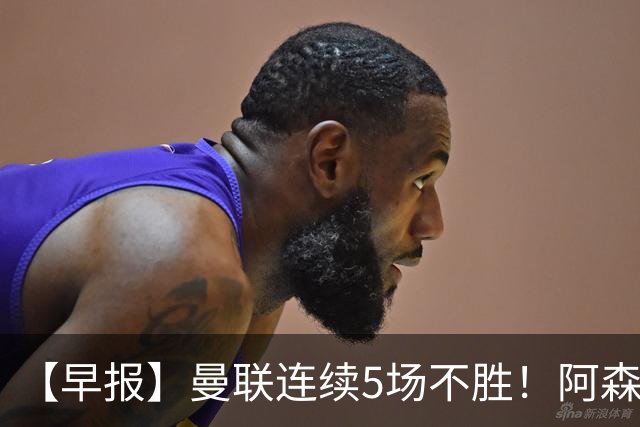 【早报】曼联连续5场不胜！阿森纳主场完胜里尔！