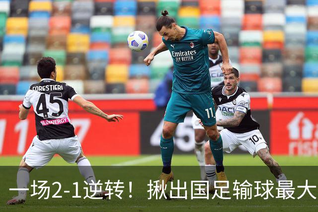 一场2-1逆转！揪出国足输球最大战犯！安东尼奥可能弃用！