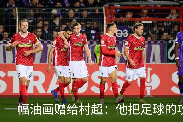 一幅油画赠给村超：他把足球的攻守平衡画进了两仪