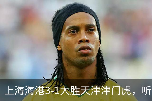 上海海港3-1大胜天津津门虎，听听媒体专家如何说，穆斯卡特一针见血