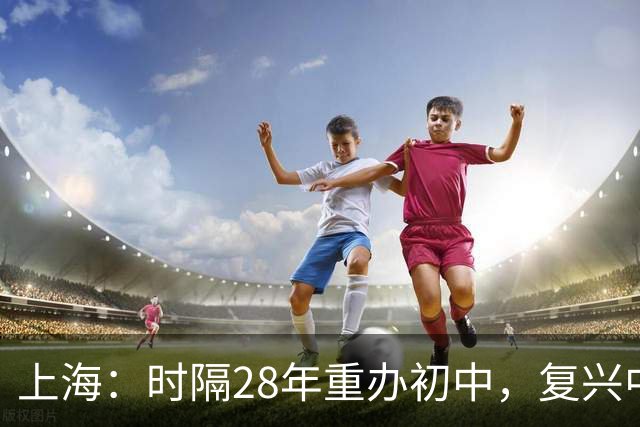 上海：时隔28年重办初中，复兴中学有了新目标