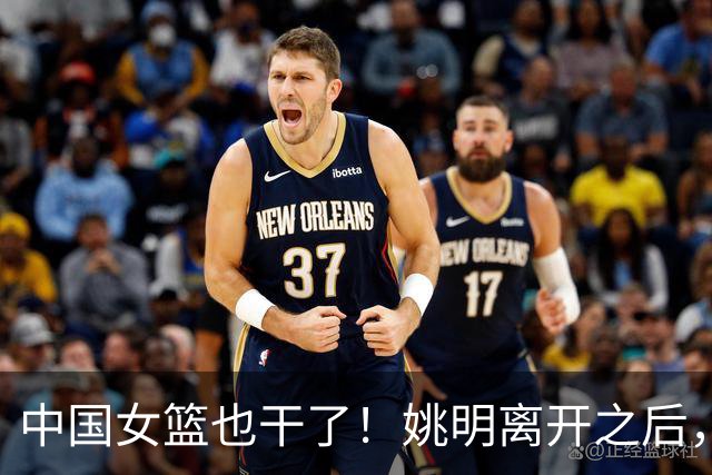 中国女篮也干了！姚明离开之后，中国篮球彻底无光！苦日子还继续