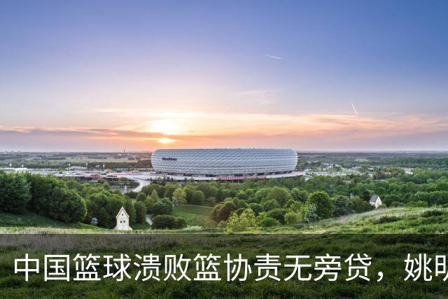 中国篮球溃败篮协责无旁贷，姚明还能回来吗？苏群一语中的