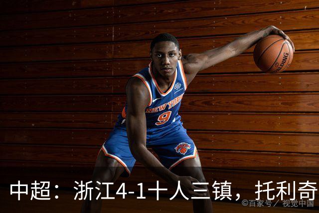 中超：浙江4-1十人三镇，托利奇两射一传，米特里策传射