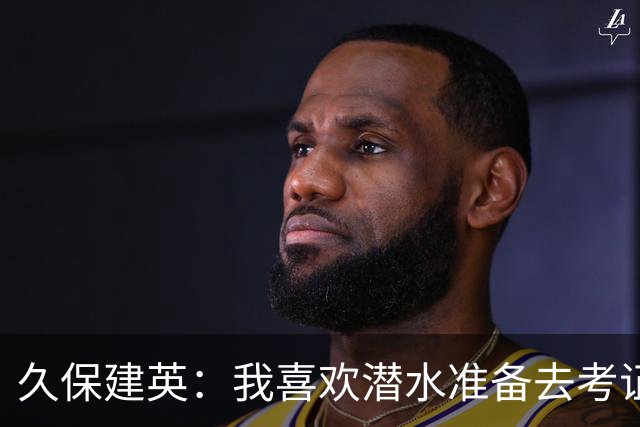 久保建英：我喜欢潜水准备去考证；希望能在欧联杯夺冠