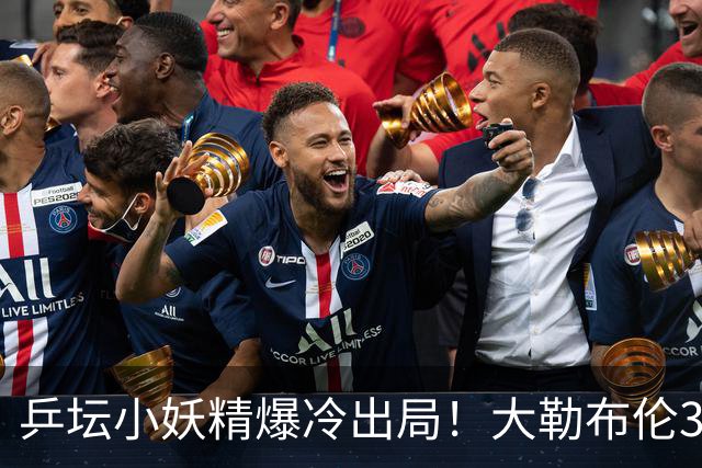 乒坛小妖精爆冷出局！大勒布伦3-2险胜晋级！与德国杜达组合争混双冠军！