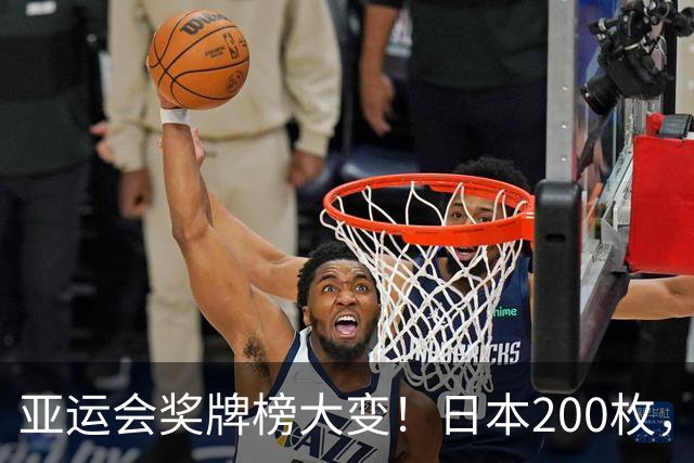 亚运会奖牌榜大变！日本200枚，韩国103枚，中国运动员太令人骄傲