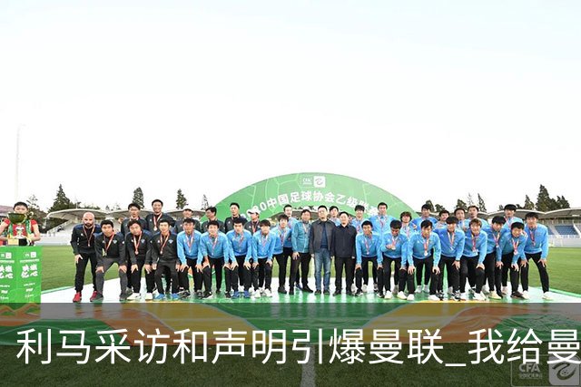 利马采访和声明引爆曼联 我给曼联出了八个“馊主意”