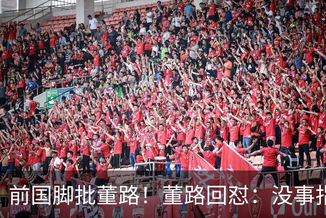 前国脚批董路！董路回怼：没事指摘我们干嘛？有本事自己花几百万办赛