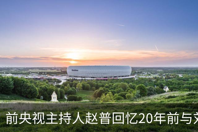 前央视主持人赵普回忆20年前与刘欢共事：感叹其食量惊人，怀念身体好、精神好的欢哥