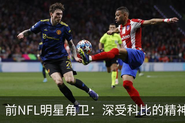 前NFL明星角卫：深受科比的精神鼓舞 我跟腱断了后他发信息鼓励我