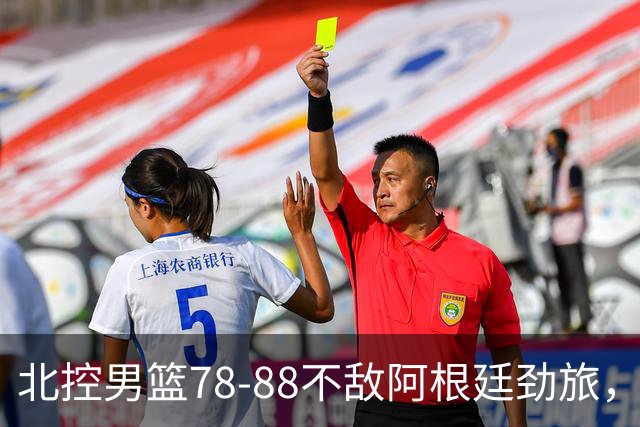北控男篮78-88不敌阿根廷劲旅，里勒24分贾尔斯9+3，两考察外援状态一般