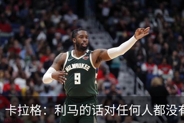 卡拉格：利马的话对任何人都没有好处，他这赛季表现真的很差