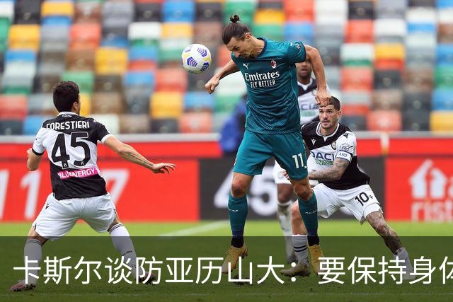 卡斯尔谈防亚历山大：要保持身体对抗但不能犯规 全队都该更强硬