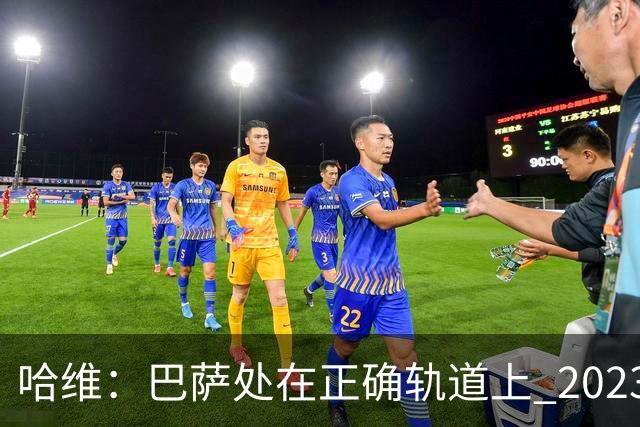 哈维：巴萨处在正确轨道上 2023年奖杯会到来