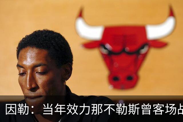 因勒：当年效力那不勒斯曾客场战胜黄潜，是我一段格外美好的回忆