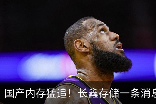 国产内存猛追！长鑫存储一条消息：震崩韩国双雄三星、SK海力士