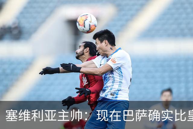 塞维利亚主帅：现在巴萨确实比皇马强，对阵皇马控球更舒服一些