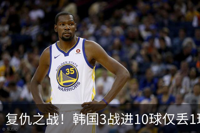 复仇之战！韩国3战进10球仅丢1球，王钰栋复出国足U23力争奖牌