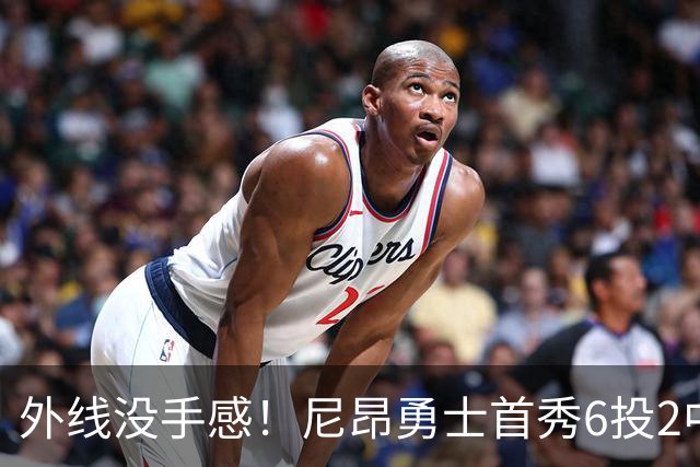 外线没手感！尼昂勇士首秀6投2中&三分3中0 拿到4分2篮板