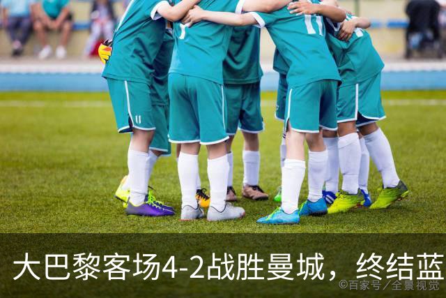 大巴黎客场4-2战胜曼城，终结蓝月连胜纪录 全力追平队史辉煌