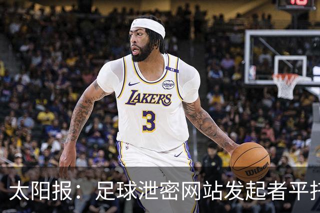 太阳报：足球泄密网站发起者平托，正是曼城财务违规案调查的源头