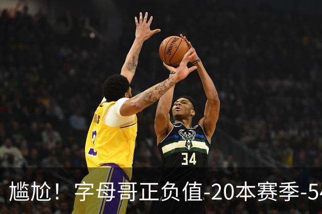 尴尬！字母哥正负值-20本赛季-54 他不在热火才有高潮