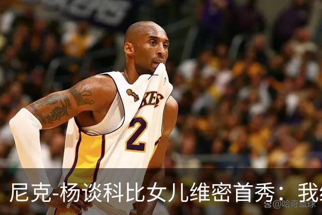 尼克-杨谈科比女儿维密首秀：我绝不允许孩子穿丁字裤走秀