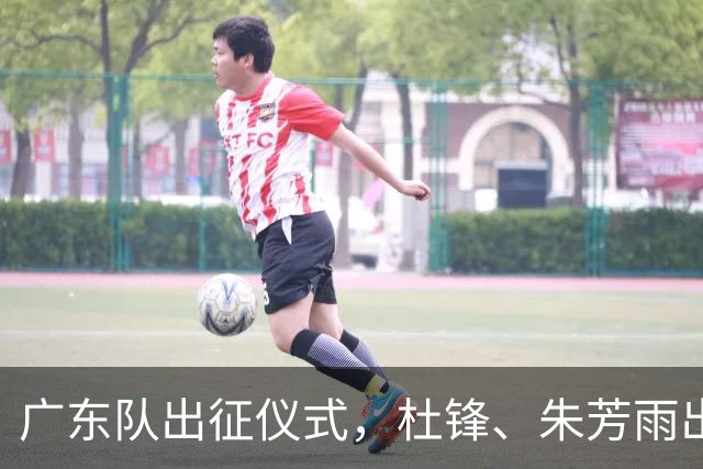 广东队出征仪式，杜锋、朱芳雨出席，新赛季目标前四