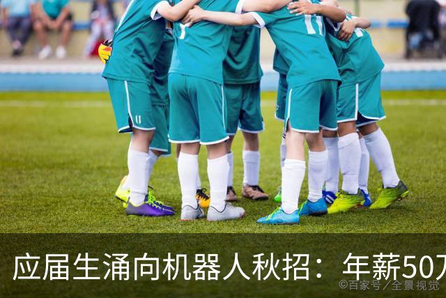 应届生涌向机器人秋招：年薪50万元成“白菜价”，正式offer不好拿