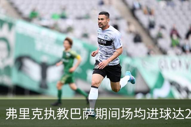 弗里克执教巴萨期间场均进球达2.83粒，超越瓜帅位居队史第4