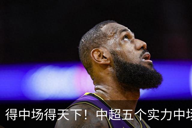 得中场得天下！中超五个实力中场都在前5名