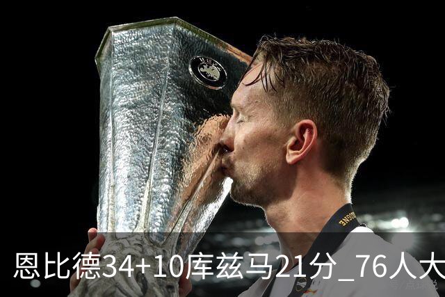 恩比德34+10库兹马21分 76人大胜送奇才五连败