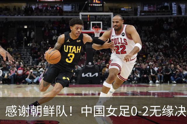 感谢朝鲜队！中国女足0-2无缘决赛却因祸得福，赛后收到4个好消息。