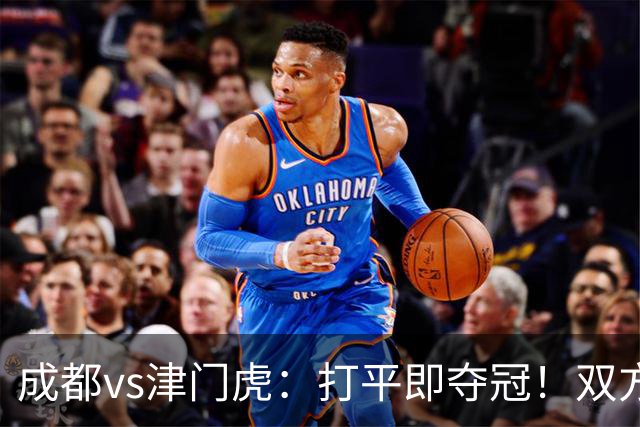 成都vs津门虎：打平即夺冠！双方均4外援首发，王子铭出战