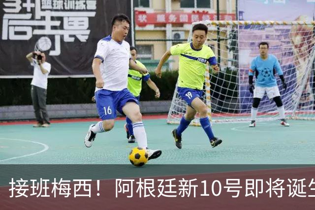 接班梅西！阿根廷新10号即将诞生：出身皇马！两大意甲新星竞争