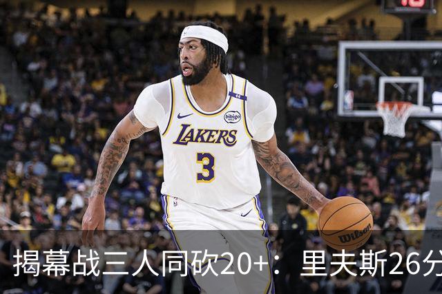 揭幕战三人同砍20+：里夫斯26分东契奇23分凯斯勒28分