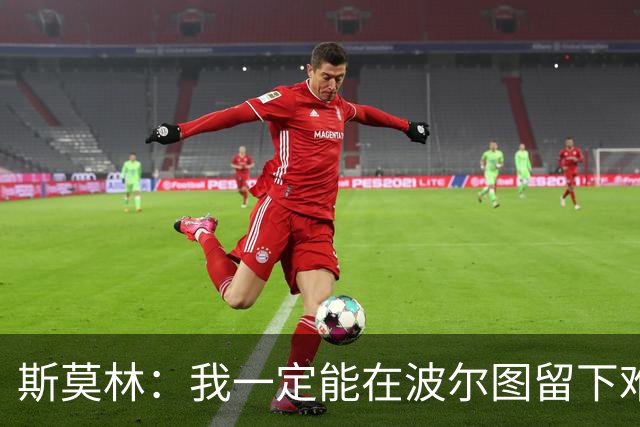 斯莫林：我一定能在波尔图留下难忘时刻，还想再体验全城庆祝