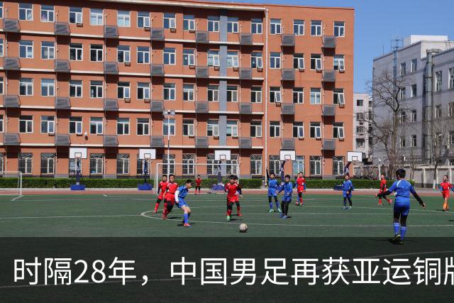 时隔28年，中国男足再获亚运铜牌！赛场背后的荣耀与坚持