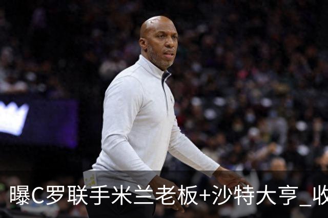 曝C罗联手米兰老板+沙特大亨 收购利雅得胜利俱乐部