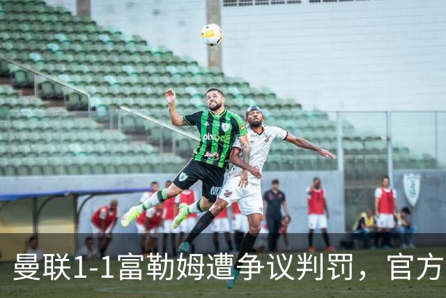 曼联1-1富勒姆遭争议判罚，官方解释：手臂贴近身体不予点球
