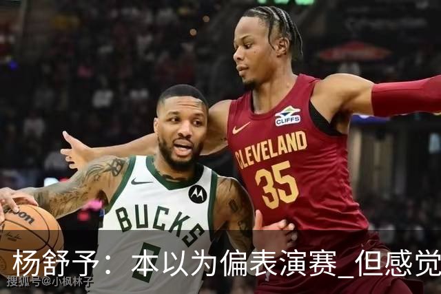 杨舒予：本以为偏表演赛 但感觉大家都较上劲