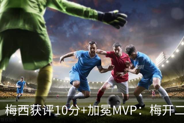 梅西获评10分+加冕MVP：梅开二度，迈阿密4 0终结5轮不胜，苏牙助攻穿针引线，现场视角还原，太丝滑了