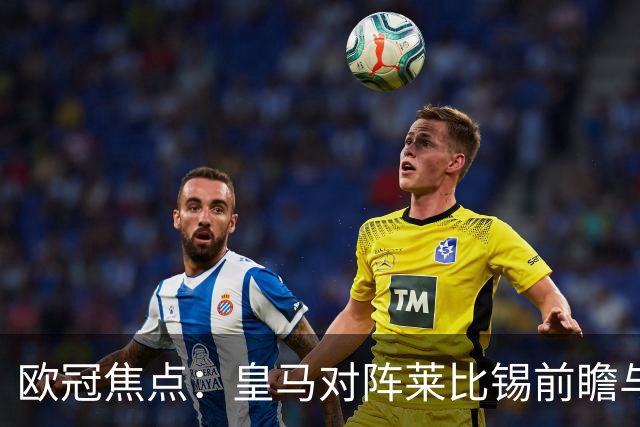 欧冠焦点：皇马对阵莱比锡前瞻与首发预测