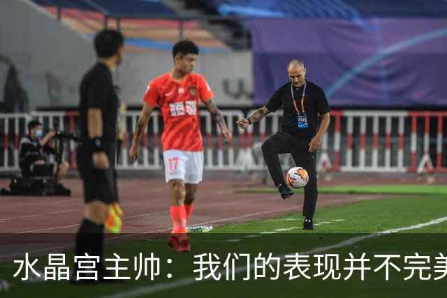 水晶宫主帅：我们的表现并不完美，但有时候就得这样赢下比赛