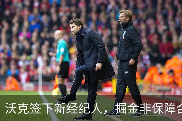 沃克签下新经纪人，掘金非保障合同或就此终结