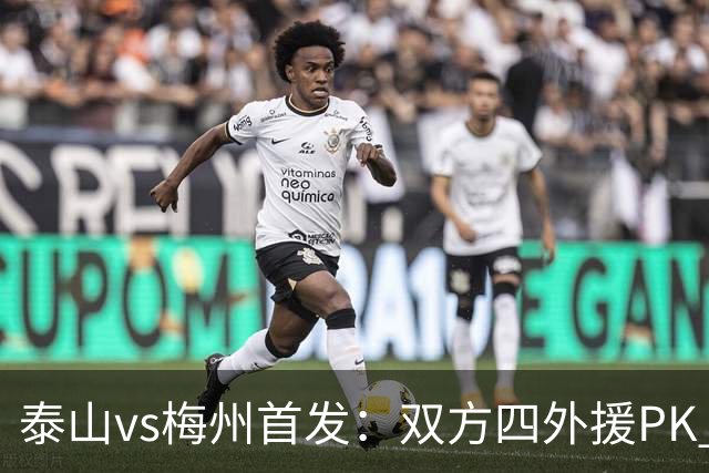 泰山vs梅州首发：双方四外援PK 梅州迎保级关键战