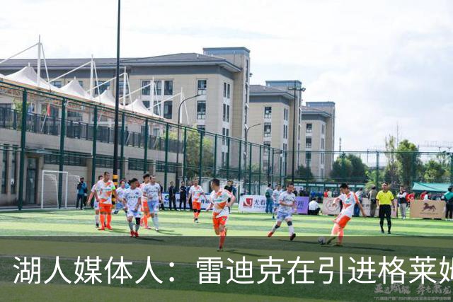 湖人媒体人：雷迪克在引进格莱姆斯的过程中发挥了很大作用