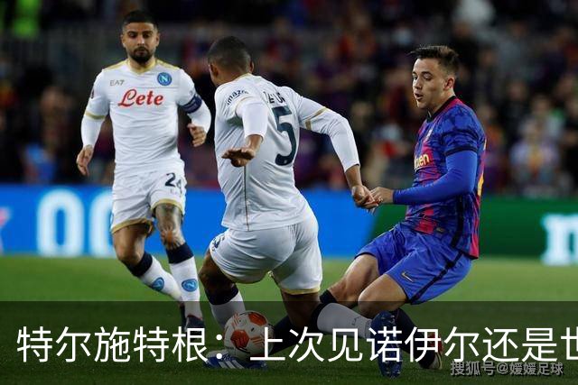 特尔施特根：上次见诺伊尔还是世界杯前，希望他能有好的收尾