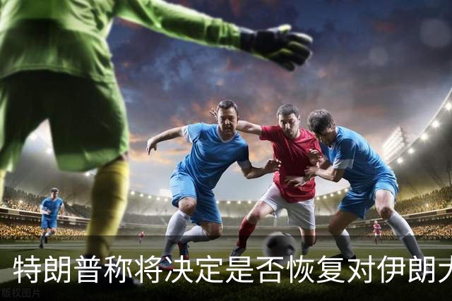 特朗普称将决定是否恢复对伊朗大规模作战